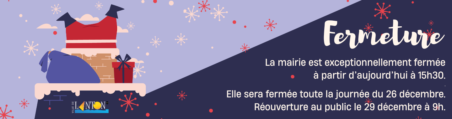 Fermeture exceptionnelle de la mairie aujourd'hui 15h30. Le 26 décembre toute la journée. Réouverture prévue au public le 29 décembre.